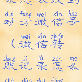 微信转账记录怎么找到对方微信号(微信转账记录怎么查到对方微信号)