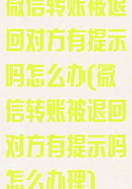 微信转账被退回对方有提示吗怎么办(微信转账被退回对方有提示吗怎么办理)