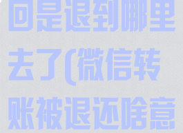 微信转账被退回是退到哪里去了(微信转账被退还啥意思)