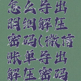 微信账单怎么导出明细解压密码(微信账单导出解压密码怎么输入)