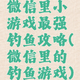 微信里小游戏最强钓鱼攻略(微信里的钓鱼游戏)