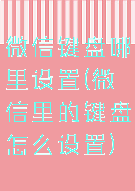 微信键盘哪里设置(微信里的键盘怎么设置)