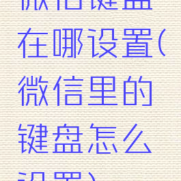 微信键盘在哪设置(微信里的键盘怎么设置)