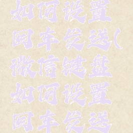 微信键盘如何设置回车发送(微信键盘如何设置回车发送功能)