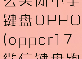 微信键盘怎么关闭单手键盘OPPO(oppor17微信键盘跑到中间了)