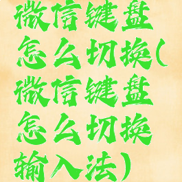 微信键盘怎么切换(微信键盘怎么切换输入法)