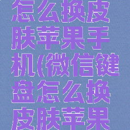微信键盘怎么换皮肤苹果手机(微信键盘怎么换皮肤苹果手机版)