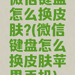 微信键盘怎么换皮肤?(微信键盘怎么换皮肤苹果手机)