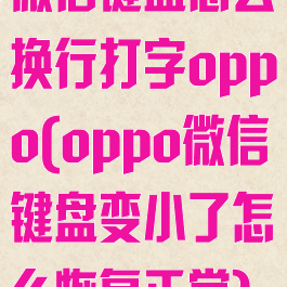微信键盘怎么换行打字oppo(oppo微信键盘变小了怎么恢复正常)