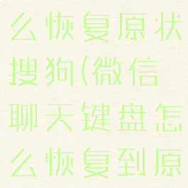 微信键盘怎么恢复原状搜狗(微信聊天键盘怎么恢复到原来的位置)