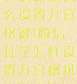 微信键盘怎么设置九宫格键(微信打字怎样设置九宫格拼音键盘)