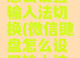 微信键盘怎么设置输入法切换(微信键盘怎么设置输入法切换键)