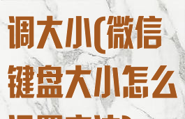 微信键盘怎样调大小(微信键盘大小怎么设置方法)