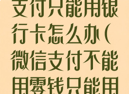微信零钱不能支付只能用银行卡怎么办(微信支付不能用零钱只能用银行卡)