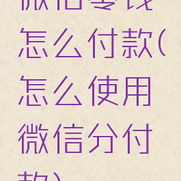 微信零钱怎么付款(怎么使用微信分付款)