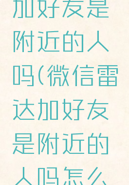 微信雷达加好友是附近的人吗(微信雷达加好友是附近的人吗怎么设置)