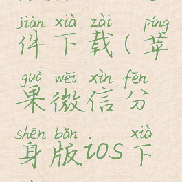 微信ipa文件下载(苹果微信分身版ios下载安装)