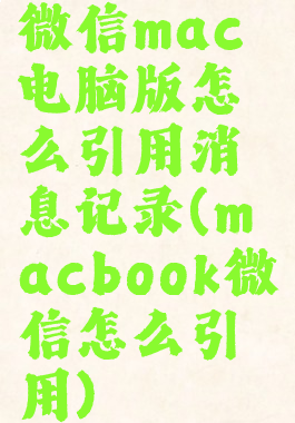 微信mac电脑版怎么引用消息记录(macbook微信怎么引用)