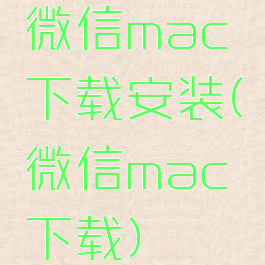 微信mac下载安装(微信mac下载)