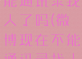 微博现在不能通讯录找人了吗(微博现在不能通讯录找人了吗2022)