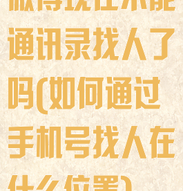 微博现在不能通讯录找人了吗(如何通过手机号找人在什么位置)