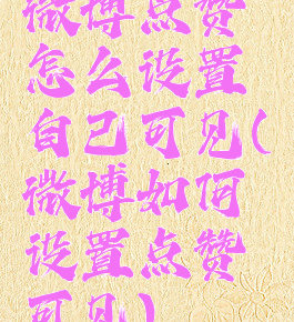 微博点赞怎么设置自己可见(微博如何设置点赞可见)