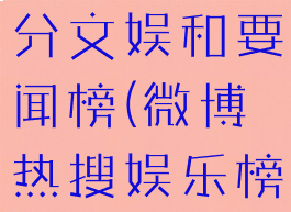 微博热搜榜分文娱和要闻榜(微博热搜娱乐榜变文娱榜)