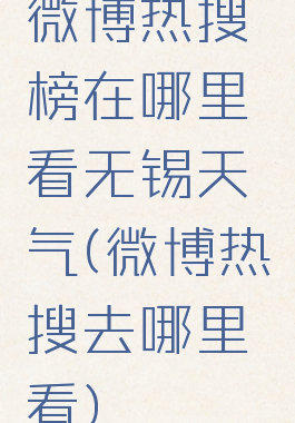 微博热搜榜在哪里看无锡天气(微博热搜去哪里看)