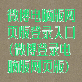 微博电脑版网页版登录入口(微博登录电脑版网页版)