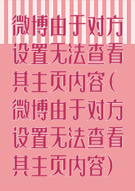 微博由于对方设置无法查看其主页内容(微博由于对方设置无法查看其主页内容)