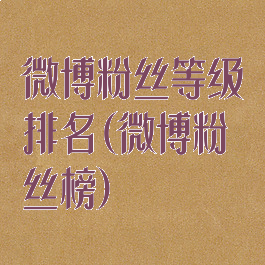 微博粉丝等级排名(微博粉丝榜)