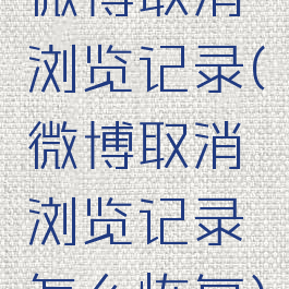 微博取消浏览记录(微博取消浏览记录怎么恢复)