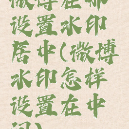 微博在哪设置水印居中(微博水印怎样设置在中间)