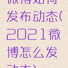 微博如何发布动态(2021微博怎么发动态)