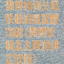 微博如何关闭铁粉消息提醒功能(微博铁粉怎么取消绑定铁粉)