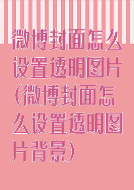 微博封面怎么设置透明图片(微博封面怎么设置透明图片背景)