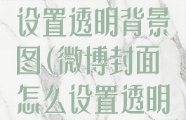 微博封面怎么设置透明背景图(微博封面怎么设置透明背景图片)