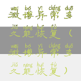 微博异常多久能恢复(微博异常多久能恢复)