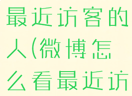 微博怎么看最近访客的人(微博怎么看最近访客的人)