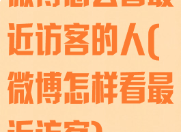 微博怎么看最近访客的人(微博怎样看最近访客)