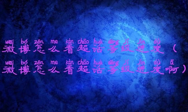 微博怎么看超话等级进度(微博怎么看超话等级进度啊)