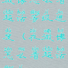 微博怎么看超话等级进度(在微博怎么看超话等级)