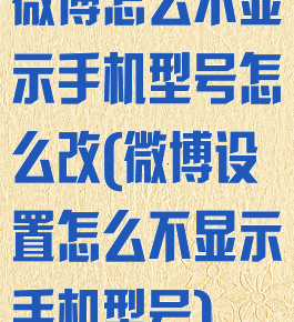 微博怎么不显示手机型号怎么改(微博设置怎么不显示手机型号)