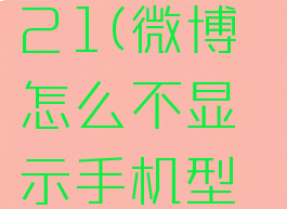 微博怎么不显示手机型号2021(微博怎么不显示手机型号怎么设置备注在微博)