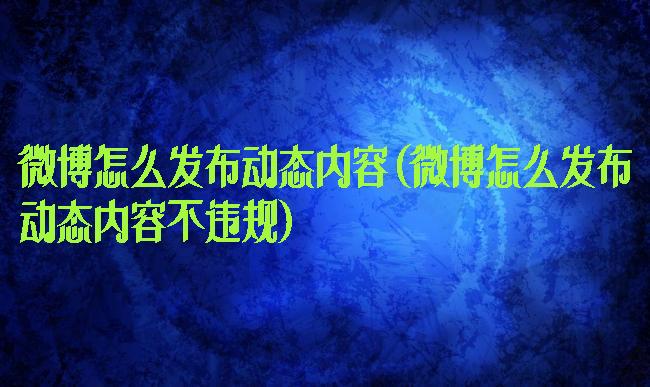 微博怎么发布动态内容(微博怎么发布动态内容不违规)
