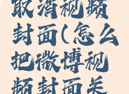 微博怎么取消视频封面(怎么把微博视频封面关掉)