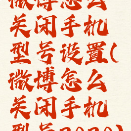 微博怎么关闭手机型号设置(微博怎么关闭手机型号2020)