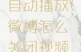 微博怎么关闭视频自动播放(微博怎么关闭视频自动播放下一条)