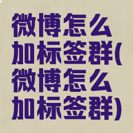 微博怎么加标签群(微博怎么加标签群)