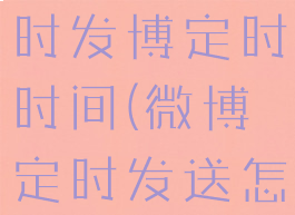 微博怎么定时发博定时时间(微博定时发送怎么弄)